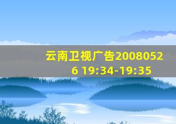 云南卫视广告20080526 19:34-19:35